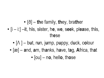 [?] – the family, they, brather
[i – i:] –it, his, sister, he, we, seek, please, this, these
[? ] – but, run, jump, puppy, duck, colour
[?] – and, am, thanks, have, tag, Africa, that
[ou] – no, hello, those