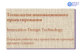 Технология инновационного проектированияInnovative Design TechnologyПорядок работы над проектом на примере проекта Cleaner