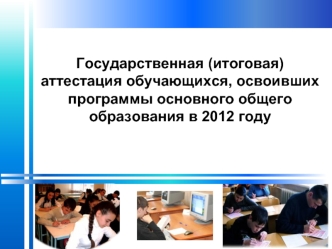 Государственная (итоговая) аттестация обучающихся, освоивших программы основного общего образования в 2012 году