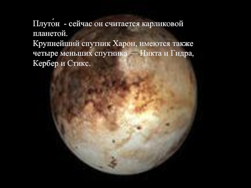 Плуто́н - сейчас он считается карликовой планетой.Крупнейший спутник Харон, имеются также