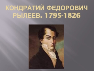 КОНДРАТИЙ ФЕДОРОВИЧ РЫЛЕЕВ. 1795-1826