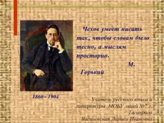 Чехов умеет писать
 так, чтобы словам было
 тесно, а мыслям
 просторно.
                         М.Горький