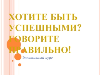 Хотите быть успешными?Говорите правильно!