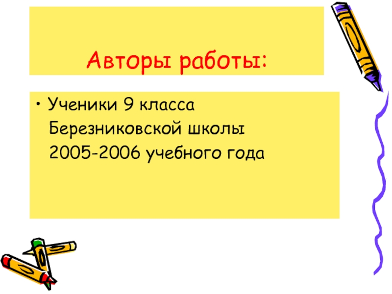 Авторы работы: Ученики 9 класса    Березниковской школы   2005-2006 учебного года