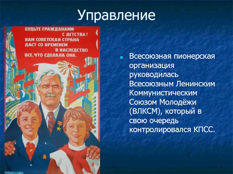 Управление Всесоюзная пионерская организация руководилась Всесоюзным Ленинским Коммунистическим Союзом Молодёжи (ВЛКСМ), который в свою очередь контролировался КПСС.