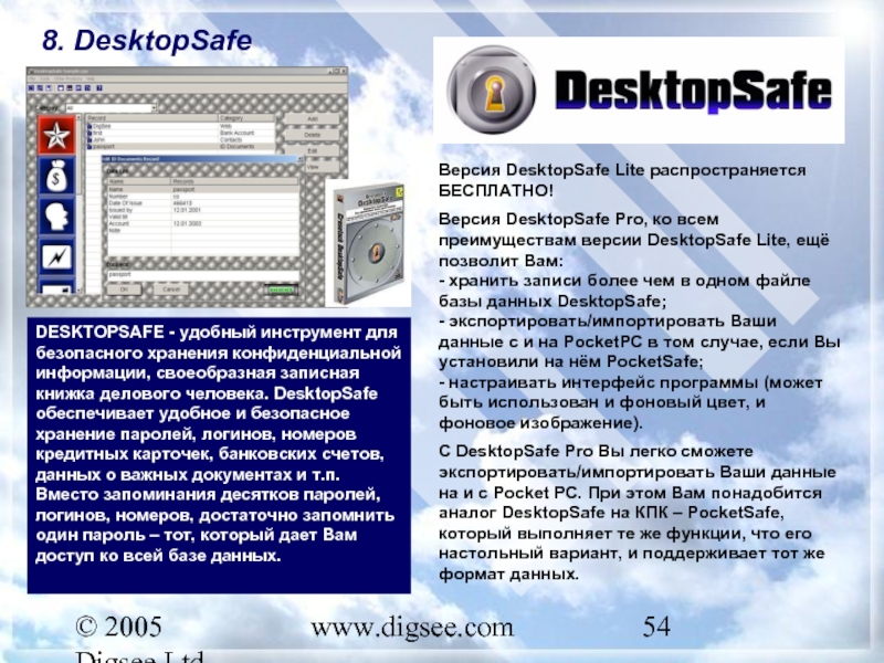 © 2005 Digsee Ltd www.digsee.com 8. DesktopSafe DESKTOPSAFE - удобный инструмент для безопасного хранения конфиденциальной информации, своеобразная