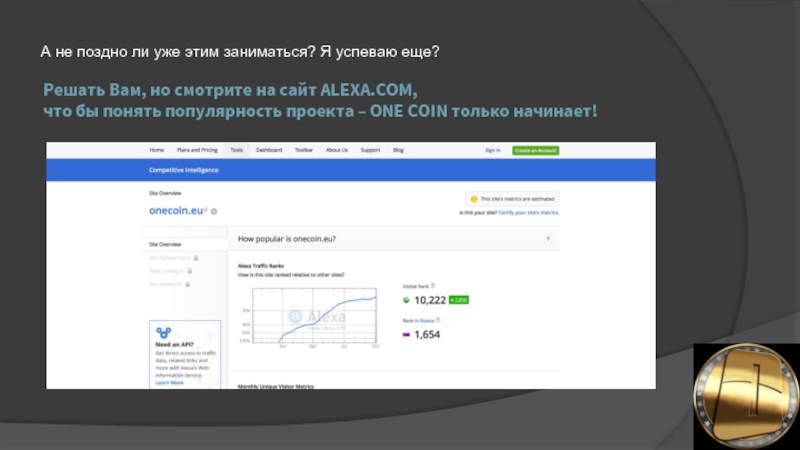 Решать Вам, но смотрите на сайт ALEXA.COM,  что бы понять популярность проекта – ONE COIN только