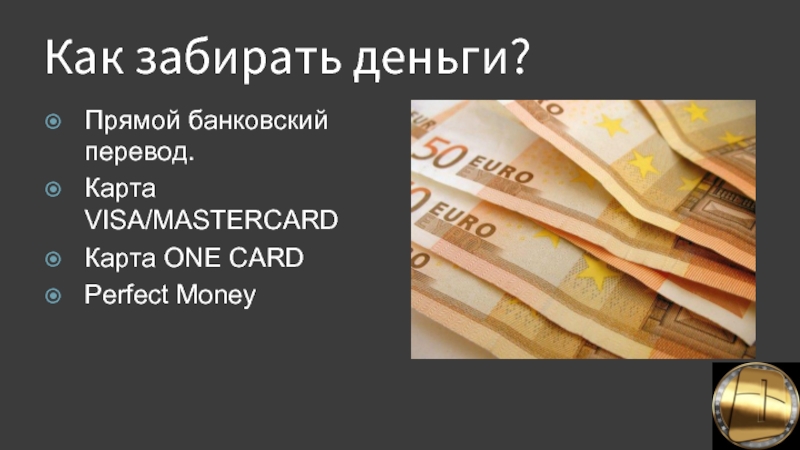Как забирать деньги?   Прямой банковский перевод.  Карта VISA/MASTERCARD Карта ONE CARD Perfect Money