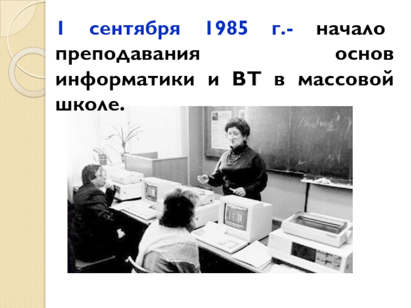 1 сентября 1985 г.- начало преподавания основ информатики и ВТ в массовой школе.