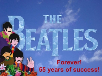 The Beatles. Forever! 55 years of success