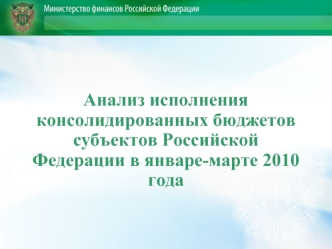 Анализ исполнения консолидированных бюджетов субъектов Российской Федерации в январе-марте 2010 года