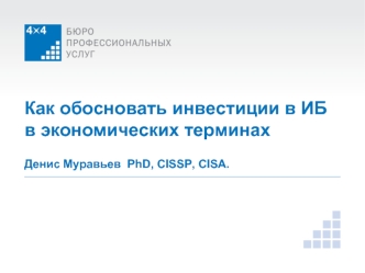 Как обосновать инвестиции в ИБ в экономических терминахДенис Муравьев  PhD, CISSP, CISA.