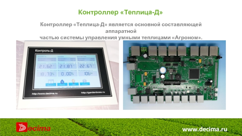 www.decima.ru Контроллер «Теплица-Д» Контроллер «Теплица-Д» является основной составляющей аппаратной частью системы управления умными теплицами «Агроном».