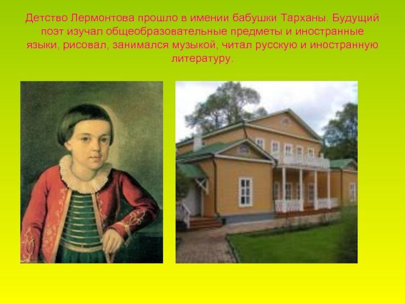 Детство Лермонтова прошло в имении бабушки Тарханы. Будущий поэт изучал общеобразовательные предметы