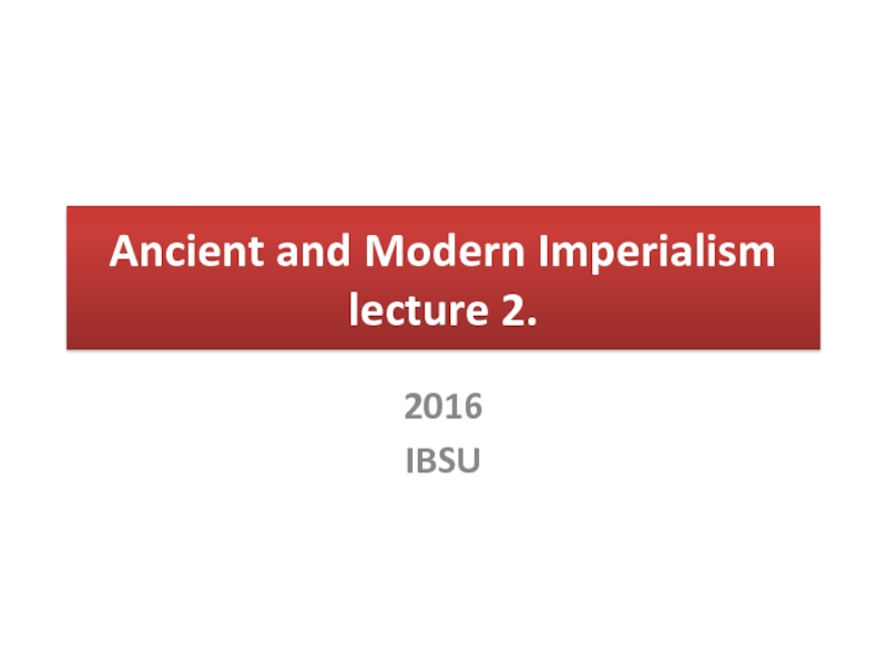 Ancient and Modern Imperialism lecture 2. 2016 IBSU