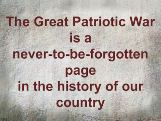 The Great Patriotic War 
is a never-to-be-forgotten page 
in the history of our country