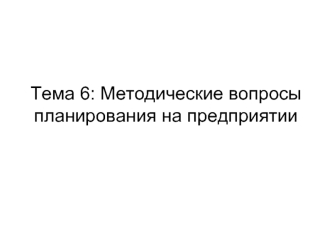 Тема 6: Методические вопросы планирования на предприятии