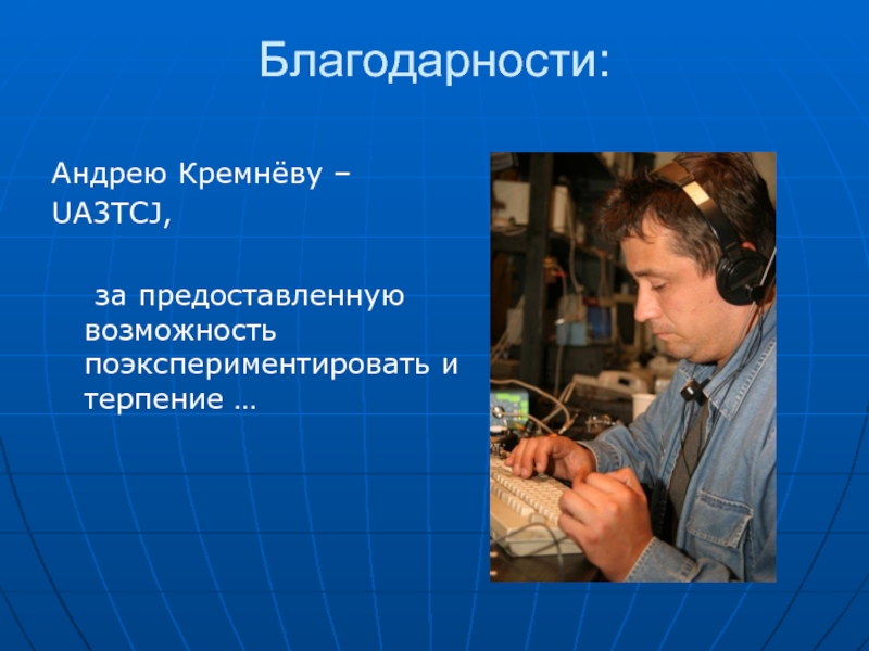 Благодарности:  Андрею Кремнёву – UA3TCJ,  	за предоставленную возможность поэкспериментировать и терпение …