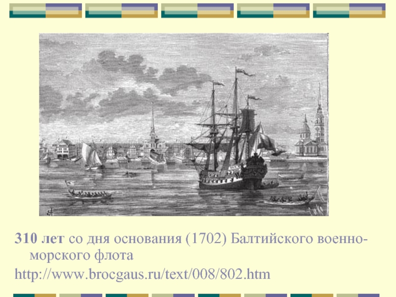 310 лет со дня основания (1702) Балтийского военно-морского флота http://www.brocgaus.ru/text/008/802.htm