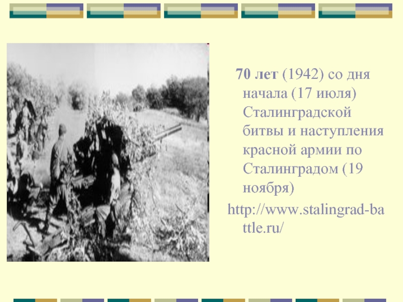 70 лет (1942) со дня начала (17 июля) Сталинградской битвы и