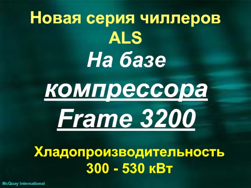 На базе компрессора Frame 3200  McQuay International Хладопроизводительность 300 - 530