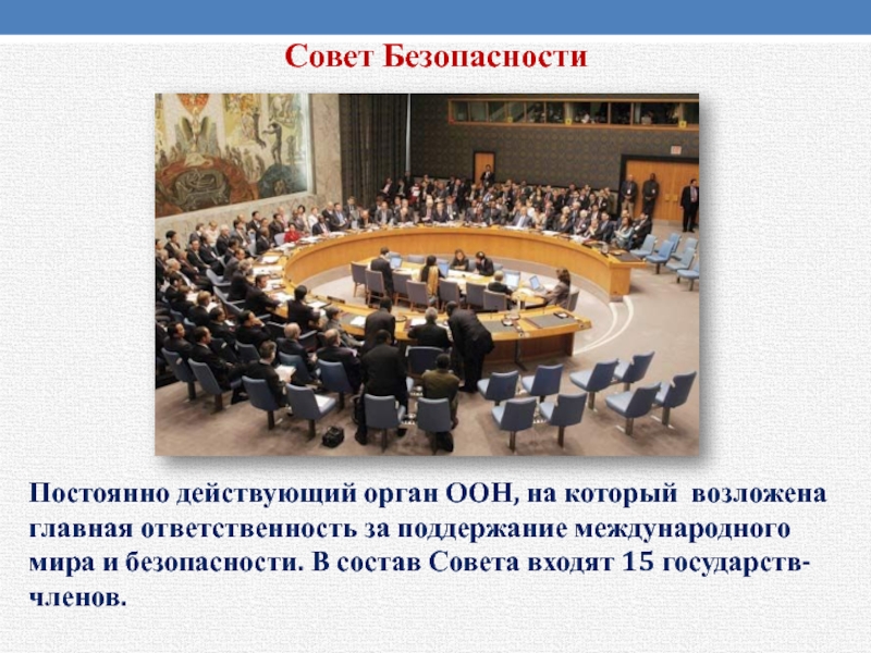 Совет Безопасности Постоянно действующий орган ООН, на который возложена главная ответственность за поддержание международного мира и безопасности.