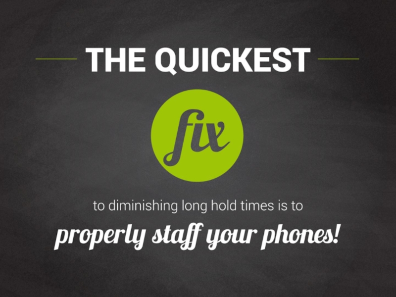 The quickest fix to diminishing long hold times is to properly staff your phones!
