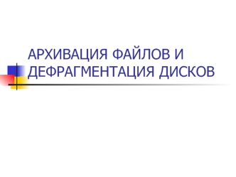 АРХИВАЦИЯ ФАЙЛОВ И ДЕФРАГМЕНТАЦИЯ ДИСКОВ