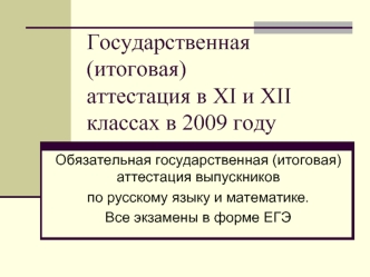 Государственная (итоговая)аттестация в XI и XII классах в 2009 году