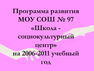 Программа развития МОУ СОШ № 97Школа - социокультурный центр на 2006-2011 учебный год
