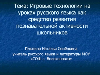 Тема: Игровые технологии на уроках русского языка как средство развития познавательной активности школьников