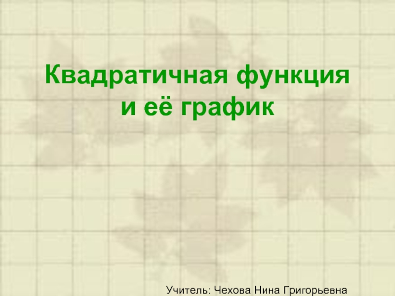 Квадратичная функция  и её график Учитель: Чехова Нина Григорьевна