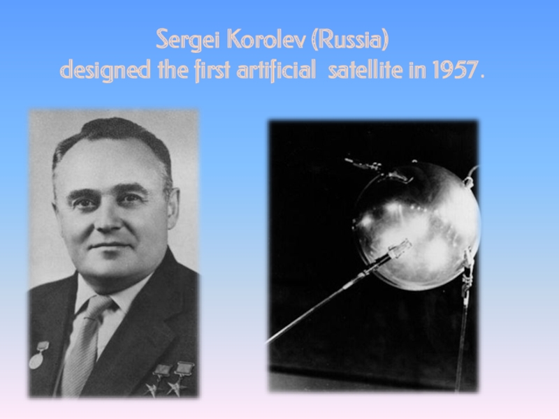 Sergei Korolev (Russia)  designed the first artificial satellite in 1957.