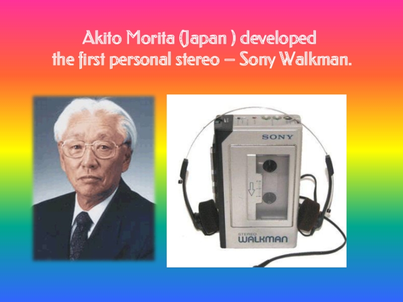 Akito Morita (Japan ) developed  the first personal stereo – Sony Walkman.