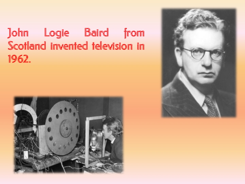 John Logie Baird from Scotland invented television in 1962.