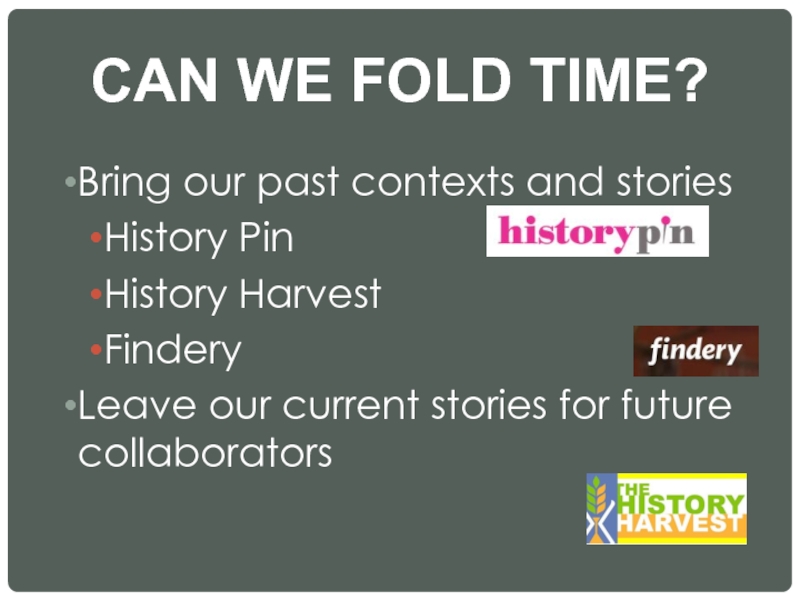 CAN WE FOLD TIME? Bring our past contexts and stories History Pin