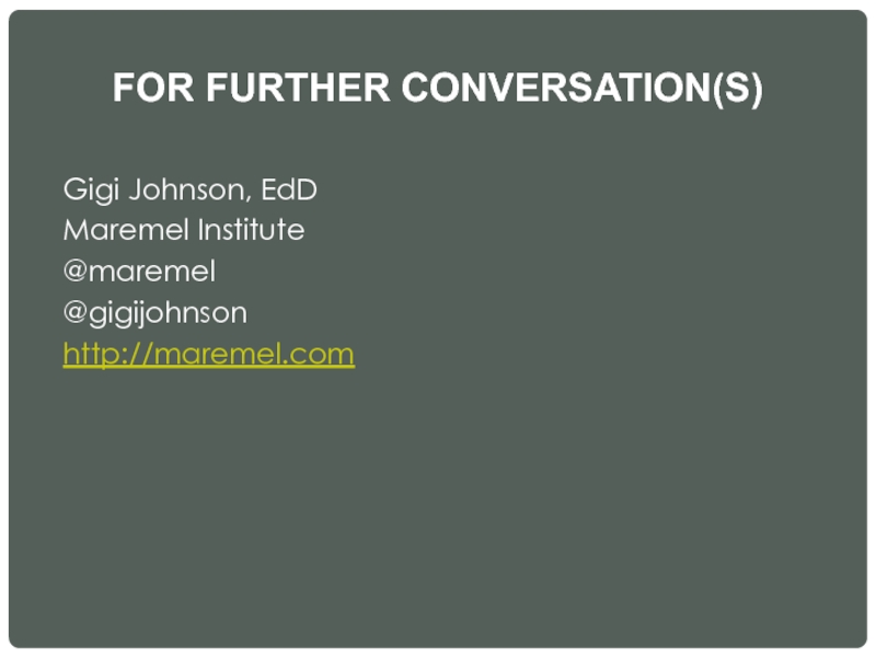 FOR FURTHER CONVERSATION(S) Gigi Johnson, EdD Maremel Institute @maremel @gigijohnson http://maremel.com