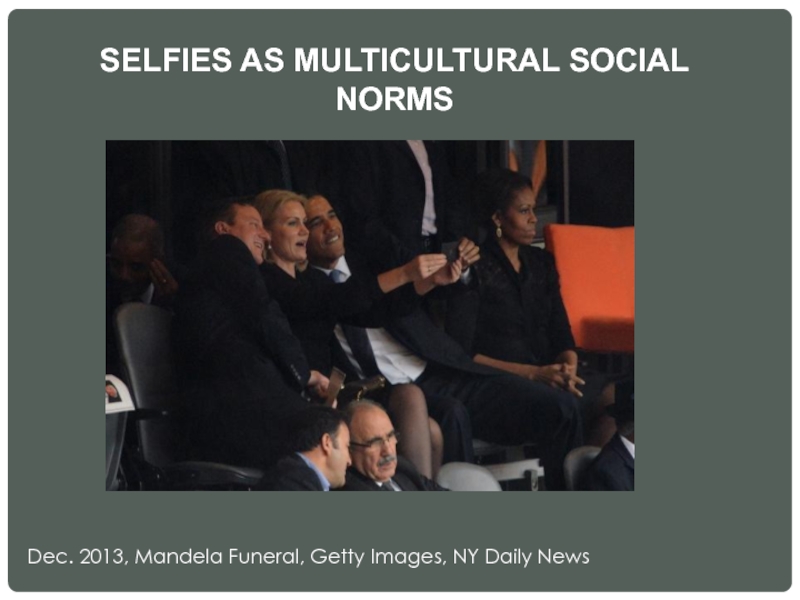 SELFIES AS MULTICULTURAL SOCIAL NORMS Dec. 2013, Mandela Funeral, Getty Images, NY Daily News