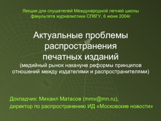 Докладчик: Михаил Матасов (mmv@mn.ru),
директор по распространению ИД Московские новости