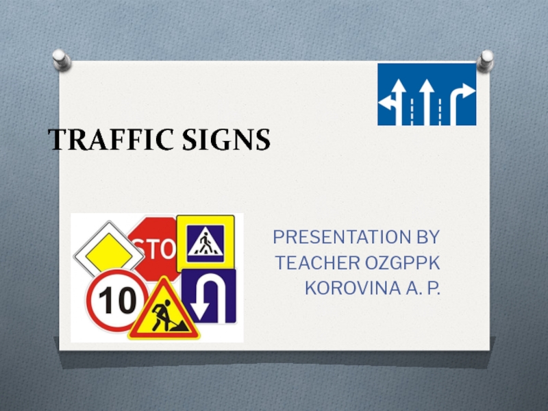 TRAFFIC SIGNS      PRESENTATION BY  TEACHER OZGPPK  KOROVINA A. P.