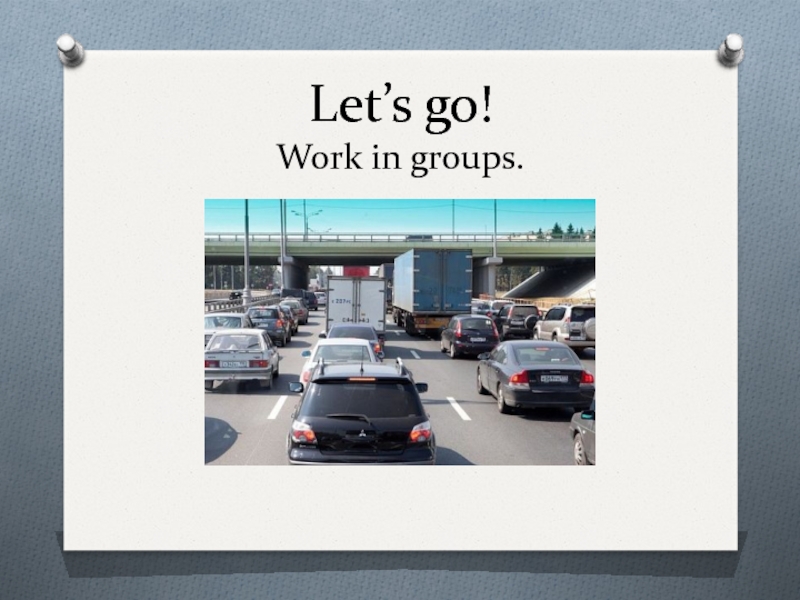 Let’s go! Work in groups.