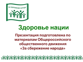 Здоровье нации

Презентация подготовлена по материалам Общероссийского общественного движения 
За сбережение народа