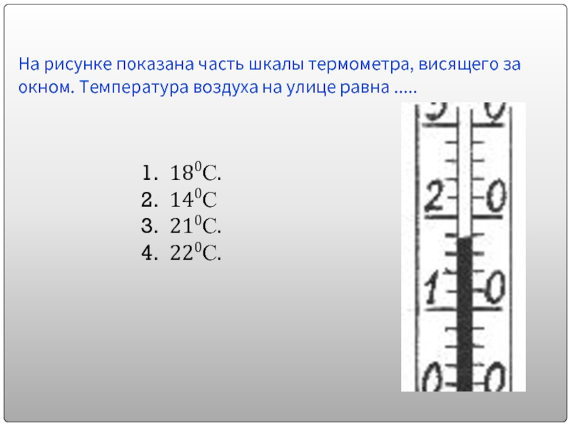 На рисунке показана часть шкалы термометра, висящего за окном. Температура воздуха на улице равна ..... 180С. 140С