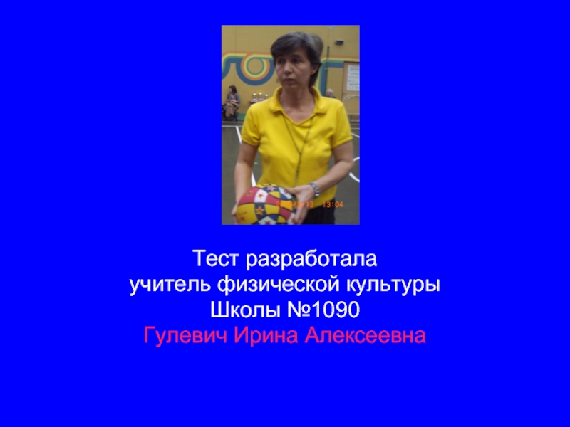 Тест разработала учитель физической культуры Школы №1090 Гулевич Ирина Алексеевна