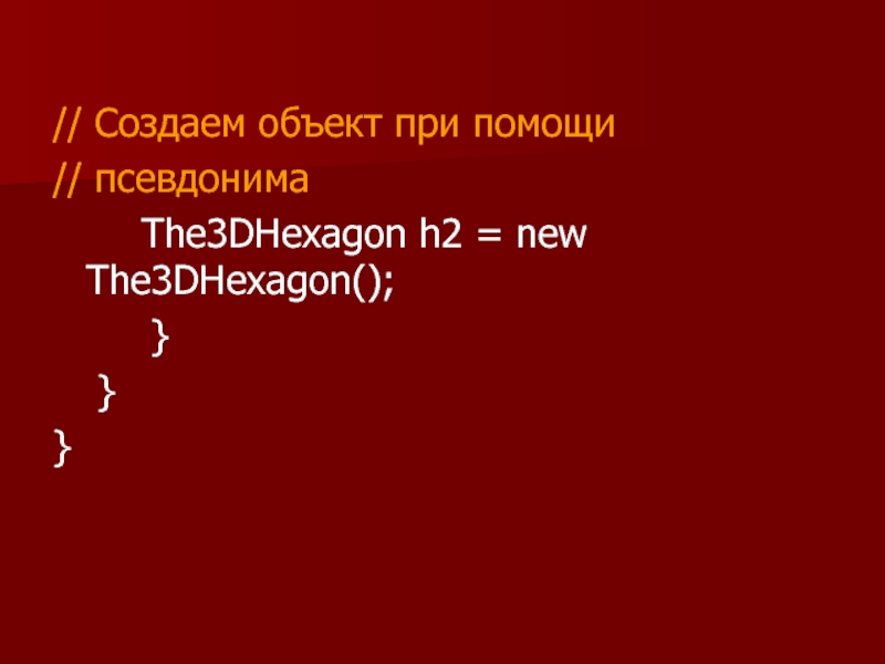 // Создаем объект при помощи // псевдонима 		The3DHexagon h2 = new The3DHexagon();     }
