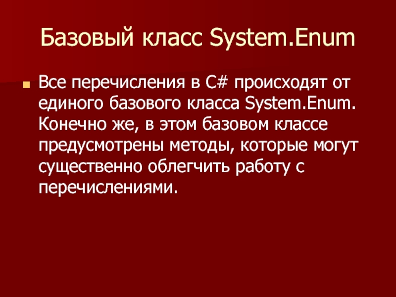 Базовый класс System.Enum Все перечисления в С# происходят от единого базового класса System.Enum. Конечно же, в этом
