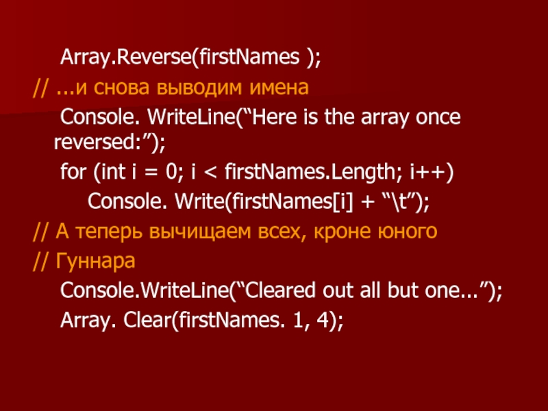 Array.Reverse(firstNames ); // ...и снова выводим имена 	Console. WriteLine(“Here is the array once reversed:”); 	for (int i