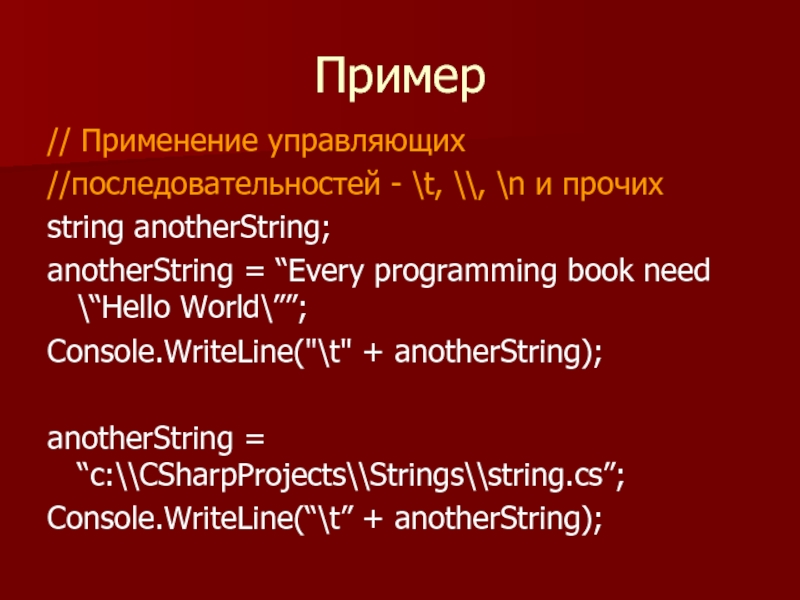 Пример // Применение управляющих //последовательностей - \t, \\, \n и прочих string anotherString; anotherString = “Every programming