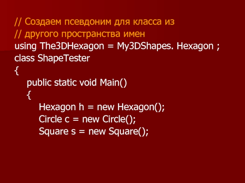 // Создаем псевдоним для класса из // другого пространства имен using The3DHexagon = My3DShapes. Hexagon ; class