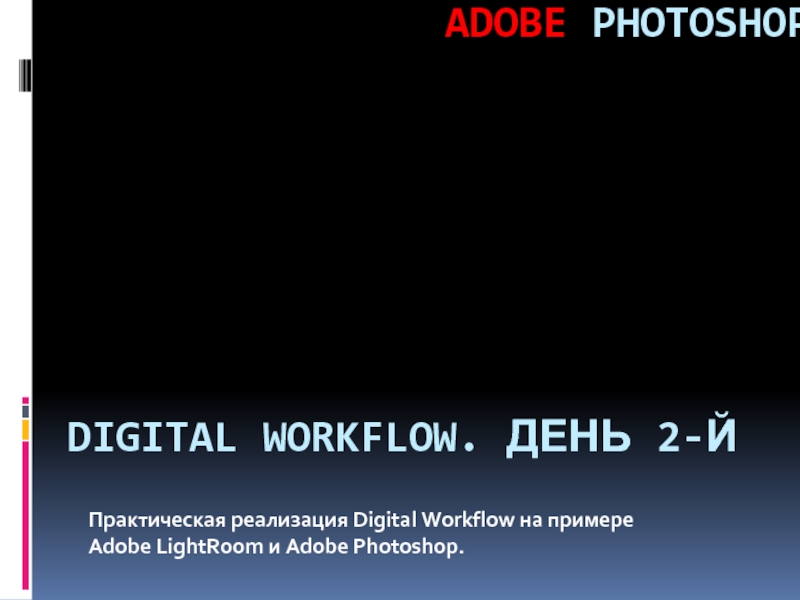 Практическая реализация Digital Workflow на примере  Adobe LightRoom и Adobe Photoshop. DIGITAL WORKFLOW. ДЕНЬ 2-Й ADOBE